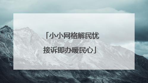 小小网格解民忧 接诉即办暖民心