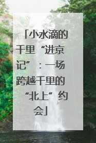 小水滴的千里“进京记”：一场跨越千里的“北上”约会