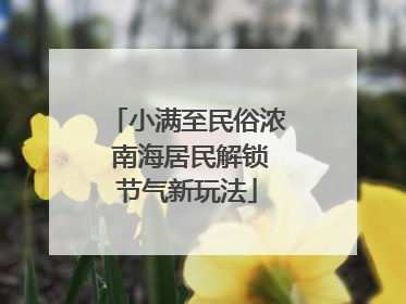 小满至民俗浓 南海居民解锁节气新玩法