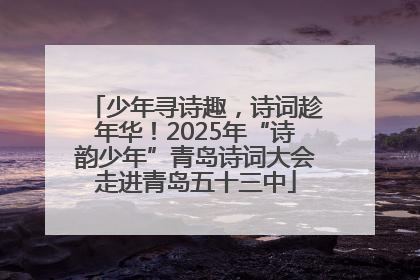 少年寻诗趣，诗词趁年华！2025年“诗韵少年”青岛诗词大会走进青岛五十三中