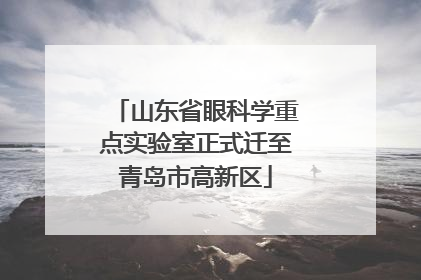 山东省眼科学重点实验室正式迁至青岛市高新区