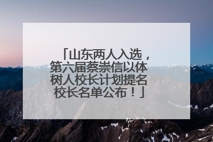 山东两人入选，第六届蔡崇信以体树人校长计划提名校长名单公布！