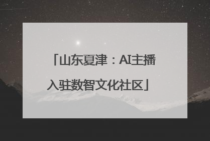 山东夏津:AI主播入驻数智文化社区