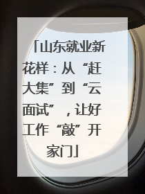 山东就业新花样：从“赶大集”到“云面试”，让好工作“敲”开家门