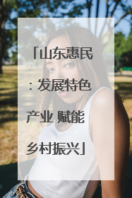 山东惠民：发展特色产业 赋能乡村振兴