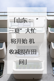 山东：“三夏”大忙将开始 机收减损在田间