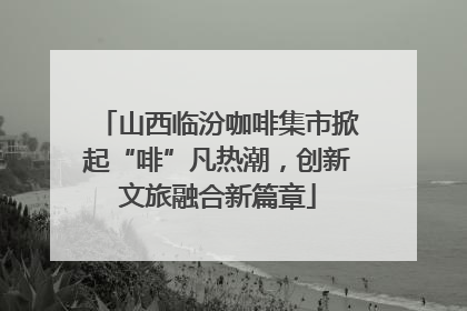 山西临汾咖啡集市掀起“啡”凡热潮，创新文旅融合新篇章