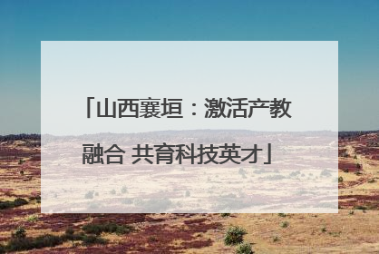 山西襄垣：激活产教融合 共育科技英才