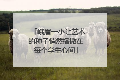 峨眉一小让艺术的种子悄然播撒在每个学生心间