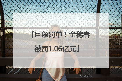 巨额罚单！金穗春被罚1.06亿元