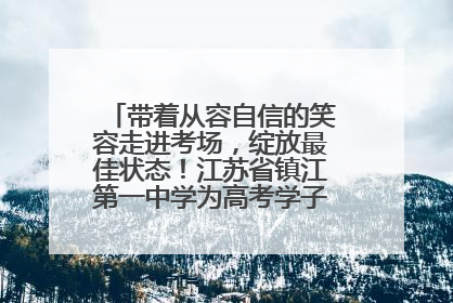 带着从容自信的笑容走进考场，绽放最佳状态！江苏省镇江第一中学为高考学子送上专属祝福