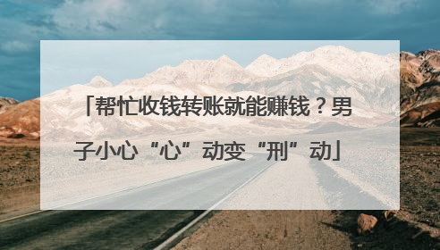 帮忙收钱转账就能赚钱？男子小心“心”动变“刑”动