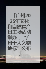 广州2025年文化和自然遗产日主场活动举办，“广州十大文物地标”公布