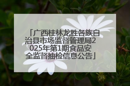 广西桂林龙胜各族自治县市场监督管理局2025年第1期食品安全监督抽检信息公告