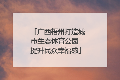 广西梧州打造城市生态体育公园 提升民众幸福感