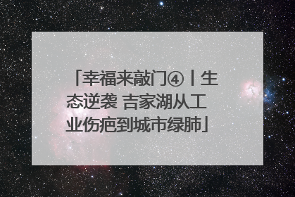 幸福来敲门④丨生态逆袭 吉家湖从工业伤疤到城市绿肺