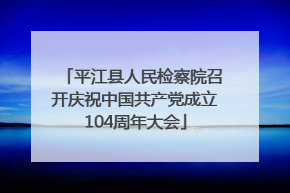 平江县人民检察院召开庆祝中国共产党成立104周年大会