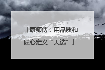 康师傅：用品质和匠心定义“天选”