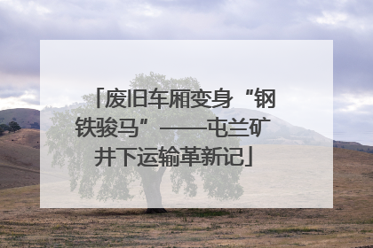 废旧车厢变身“钢铁骏马”——屯兰矿井下运输革新记