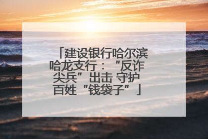 建设银行哈尔滨哈龙支行：“反诈尖兵”出击 守护百姓“钱袋子”