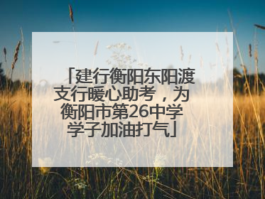 建行衡阳东阳渡支行暖心助考，为衡阳市第26中学学子加油打气