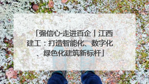 强信心·走进百企丨江西建工：打造智能化、数字化、绿色化建筑新标杆