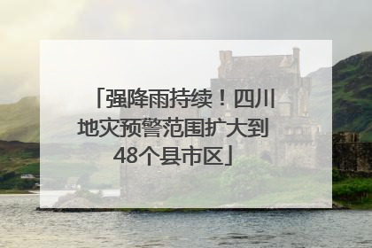 强降雨持续！四川地灾预警范围扩大到48个县市区