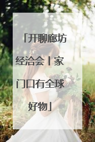 开聊廊坊经洽会丨家门口有全球好物