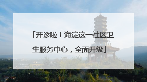 开诊啦！海淀这一社区卫生服务中心，全面升级
