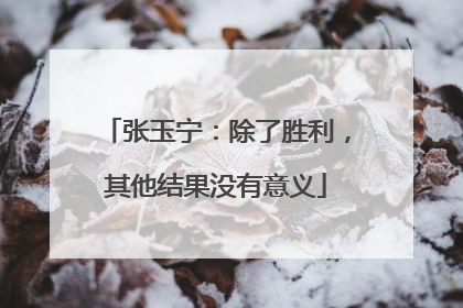 张玉宁：除了胜利，其他结果没有意义