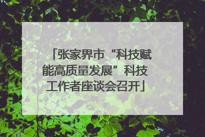 张家界市“科技赋能高质量发展”科技工作者座谈会召开