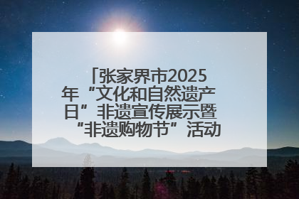 张家界市2025年“文化和自然遗产日”非遗宣传展示暨“非遗购物节”活动在慈利县盛大启幕