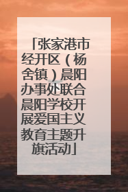 张家港市经开区（杨舍镇）晨阳办事处联合晨阳学校开展爱国主义教育主题升旗活动