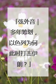 弦外音｜多年筹划，以色列为何此时打击伊朗？
