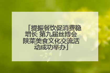 提振餐饮促消费稳增长 第九届丝博会陕菜美食文化交流活动成功举办