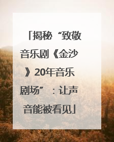 揭秘“致敬音乐剧《金沙》20年音乐剧场”：让声音能被看见