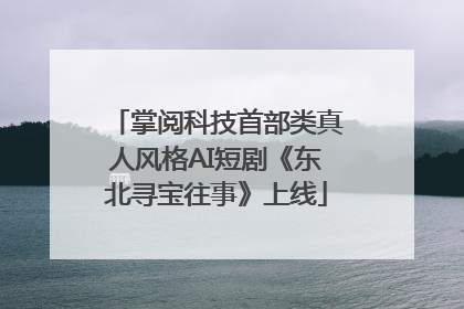 掌阅科技首部类真人风格AI短剧《东北寻宝往事》上线