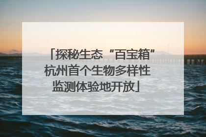 探秘生态“百宝箱” 杭州首个生物多样性监测体验地开放