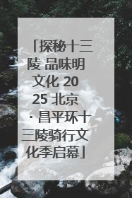 探秘十三陵 品味明文化 2025 北京・昌平环十三陵骑行文化季启幕