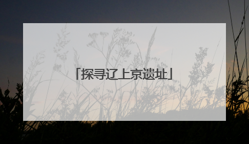 探寻辽上京遗址