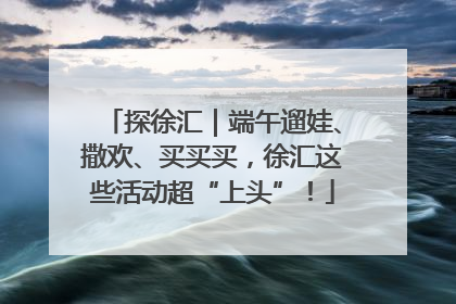 探徐汇｜端午遛娃、撒欢、买买买，徐汇这些活动超“上头”！