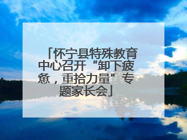 怀宁县特殊教育中心召开“卸下疲惫，重拾力量”专题家长会