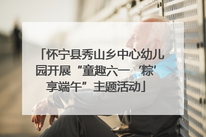 怀宁县秀山乡中心幼儿园开展“童趣六一‘粽’享端午”主题活动
