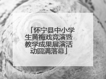 怀宁县中小学生黄梅戏竞演暨教学成果展演活动圆满落幕