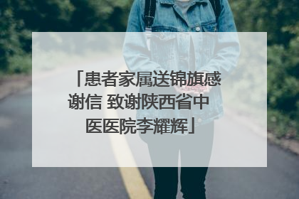 患者家属送锦旗感谢信 致谢陕西省中医医院李耀辉