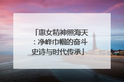 惠女精神照海天：净峰巾帼的奋斗史诗与时代传承