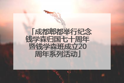 成都郫都举行纪念钱学森归国七十周年暨钱学森班成立20周年系列活动