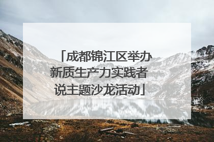 成都锦江区举办新质生产力实践者说主题沙龙活动