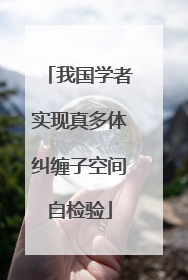我国学者实现真多体纠缠子空间自检验
