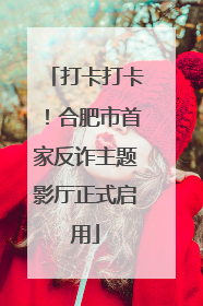 打卡打卡！合肥市首家反诈主题影厅正式启用